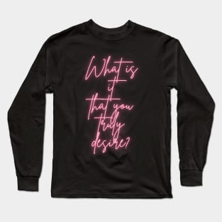 What is it that you truly desire? Long Sleeve T-Shirt